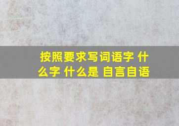 按照要求写词语字 什么字 什么是 自言自语